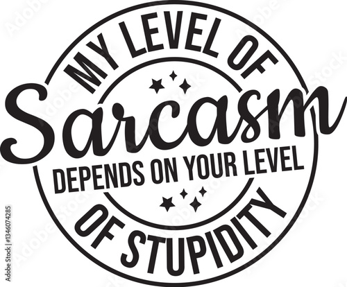 My Level Of Sarcasm Depends On Your Level Of Stupidity 