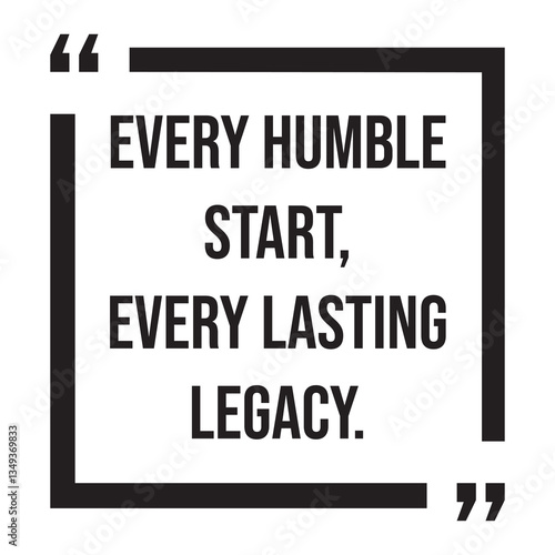 Every humble start, every lasting legacy, inspirational design quote, motivational quotes, typography illustration lettering quotes
