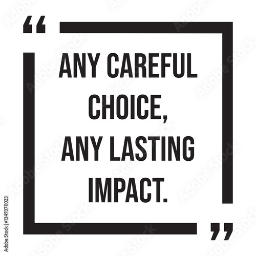 Any careful choice, any lasting impact, inspirational design quote, motivational quotes, typography illustration lettering quotes