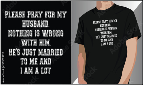 PrintPlease Pray For My Husband Nothing Is Wrong With Him He's Just Married To Me And I Am A Lot T Shirt Design, Funny Anniversary Vector Illustration, Father's Day Typography  Vector.