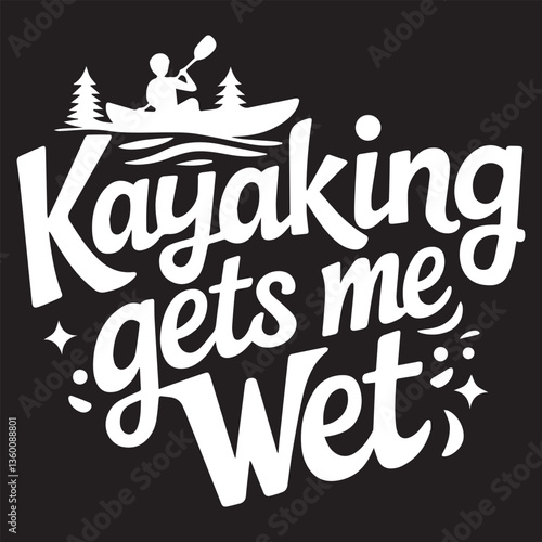 KAYAKING GETS ME WET Graphic Design For Kayak Lovers