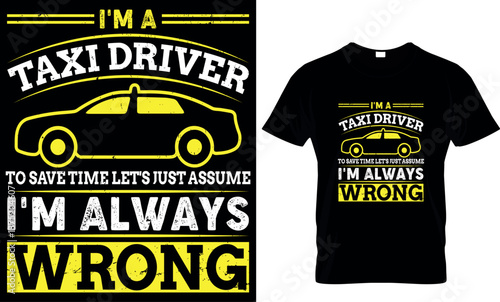 I'm a taxi driver to save time let's just assume I'm always wrong, taxi driver t shirt design