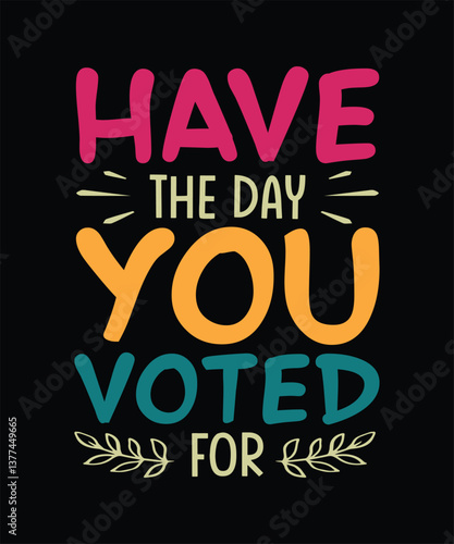 Funny Sarcastic T-shirt Design Have The Day You Voted For