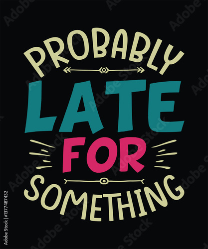 Funny Sarcastic T-shirt Design Probably Late for Something