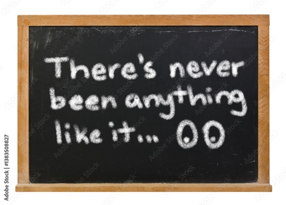 There's never been anything like it written in white chalk on a black chalkboard There's never been anything like it written in white chalk on a black chalkboard