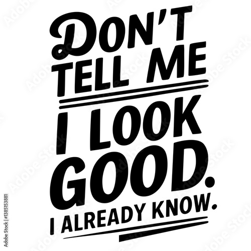 Don't tell me I look good, I already know. Funny quote vector