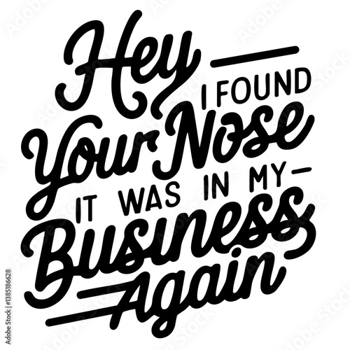 Hey, I found your nose, it was in my business again. Sarcastic quote vector