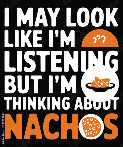 I May Look Like I'm Listening But I'm Thinking About Nachos Graphic Design