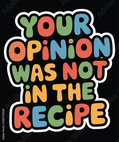 Your Opinion Was Not In The Recipe Graphic Design
