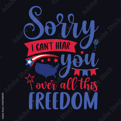 Sorry I Can't Hear You,4th July shirt design Print template happy independence day American typography design