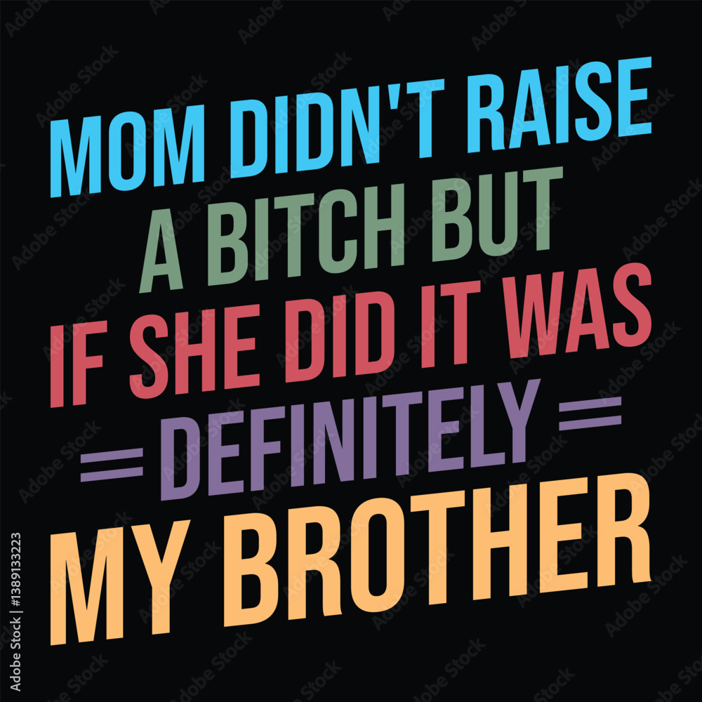 Mom Didn't Raise A Bitch But If She Did It Was Definitely My Brother