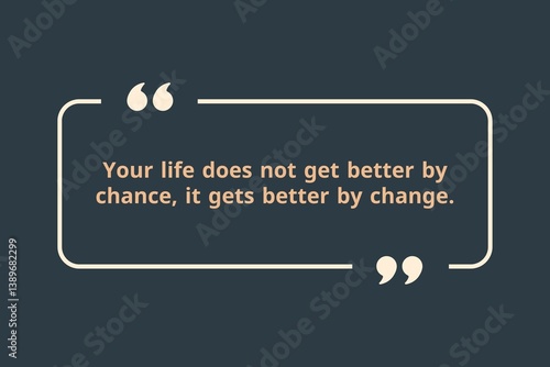 Your life does not get better by chance, it gets better by change.