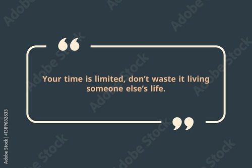 Your time is limited, don’t waste it living someone else’s life.