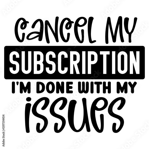 cancel my Subscription i'm done with my issues, Funny Quotes svg, Sarcastic SVG, Sarcastic Saying SVG