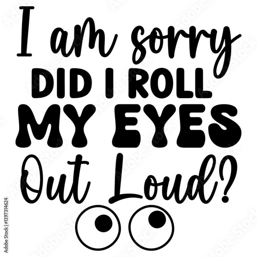 I am sorry did i roll my eyes out loud?, Funny Quotes svg, Sarcastic SVG, Sarcastic Saying SVG