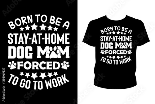 Born to be a stay at home dog mom forced to go to work Quotes svg, Dog Svg, t-shirt design for prints, Dog t-shirt design cut file