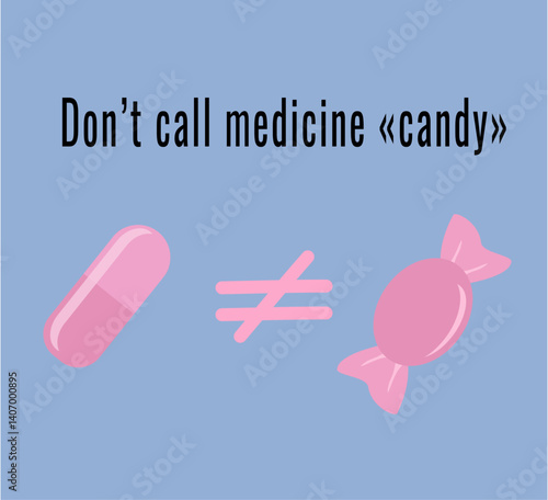 Pill and candy shown with “not equal” sign. Warning against calling medicine candy to avoid confusion and accidental ingestion by children.