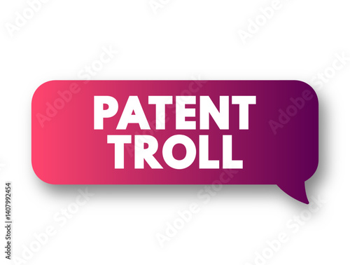 Patent Troll - use of patent infringement claims to win court judgments for profit or to stifle competition, text concept message bubble