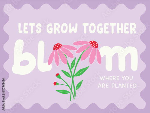 LETS GROW TOGETHER BLOOM TYPO WITH DAISY FLOWER BOUQUET IN VECTOR FOR GIRLS, WOMEN, YOUNG WOMEN. GRAPHIC PRINT FOR TEES, SWEATSHIRTS, HOODIES, CARDS STICKERS, POSTERS AND MORE
