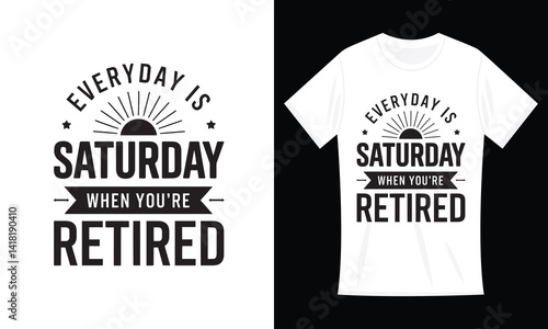 Every Day Is Saturday When You're Retired Funny T-shirt