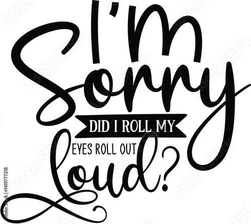 I'm Sorry did I Roll my Eyes out Loud