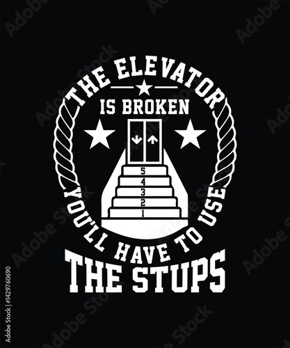 THE ELEVATOR IS BROKEN YOU'LL HAVE TO USE THE STUPS TSHIRT DESIGN