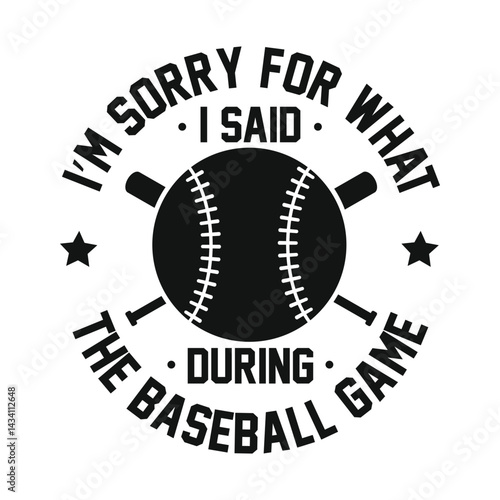 I'm sorry for what I said during the baseball game, Baseball T shirt Design