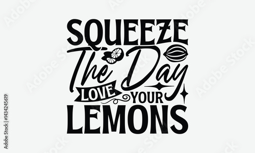 Squeeze The Day Love Your Lemons - Lemon T-Shirt Design, Illustration With Hand-Lettering And Decoration Elements, Files As Cutting, Isolated Background.