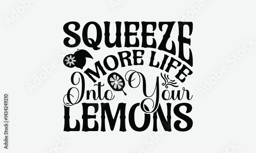 Squeeze More Life Into Your Lemons - Lemon T-Shirt Design, Illustration For Prints On T-Shirts And Bags, Files As Cutting, Isolated Background.