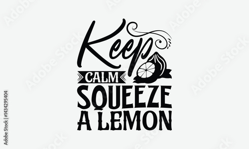 Keep Calm Squeeze A Lemon - Lemon T-Shirt Design, Hand Drawn Lettering Phrase Isolated On White Background, Posters, Cards, White Background.