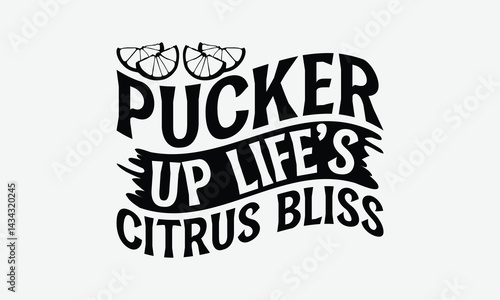 Pucker Up Life’s Citrus Bliss - Lemon T-Shirt Design, Illustration With Hand-Lettering And Decoration Elements, For Prints On Bags, Posters, Cards.
