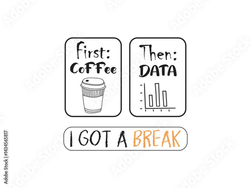 First coffee then data I got a break, Okey but first coffee,