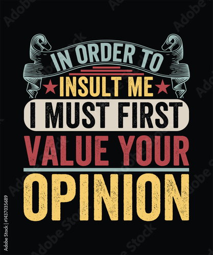 IN ORDER TO INSULT ME I MUST FIRST VALUE YOUR OPINION TSHIRT DESIGN