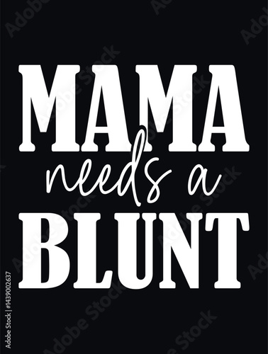 Funny Mama Needs a Blunt Graphic, Poster and T-Shirt Design, "Mama Needs a Blunt" in bold, Stylized White text on a Black Background.