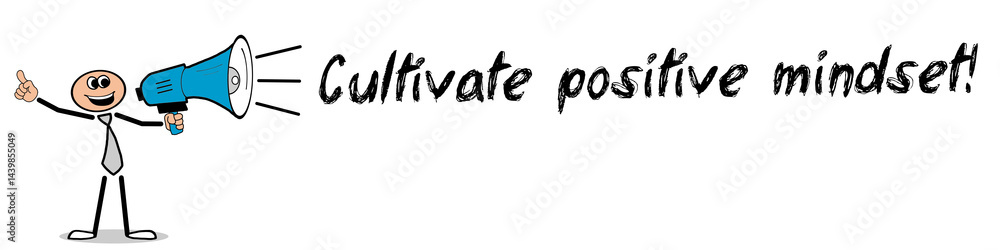 Cultivate positive mindset! Cultivate positive mindset!