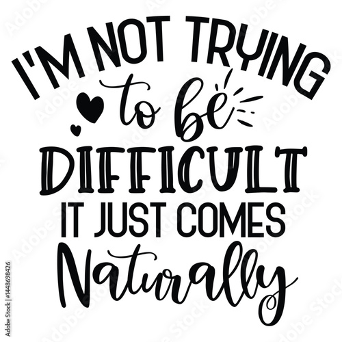 i am not trying to be difficult it just comes naturally