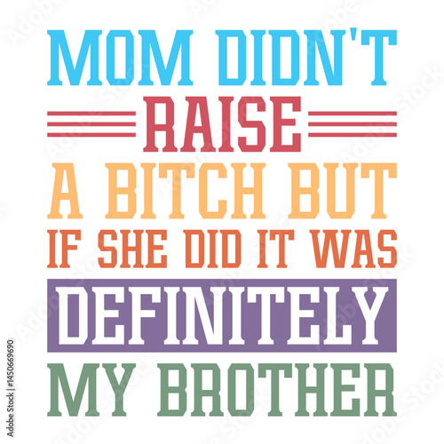 Mom Didn't Raise a Bitch But If She Did It Was Definitely My Brother