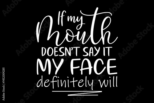If my mouth doesn't say it my face definitely will funny quotes typography t-shirt design for cricut.
