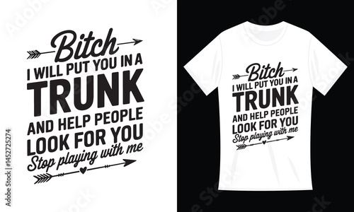 Bitch I Will Put You In A Trunk And Help People Look For You Funny Typography T-Shirt

