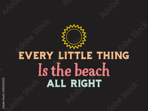Every little thing is the beach all right Trendy and vibrant summer T-shirt design, featuring bold typography and colorful seasonal element, Perfect for warm-weather fashion, vacation outfits