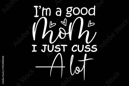 I'm a good mom I just cuss a lot svg family quotes typography t-shirt design for cricut.