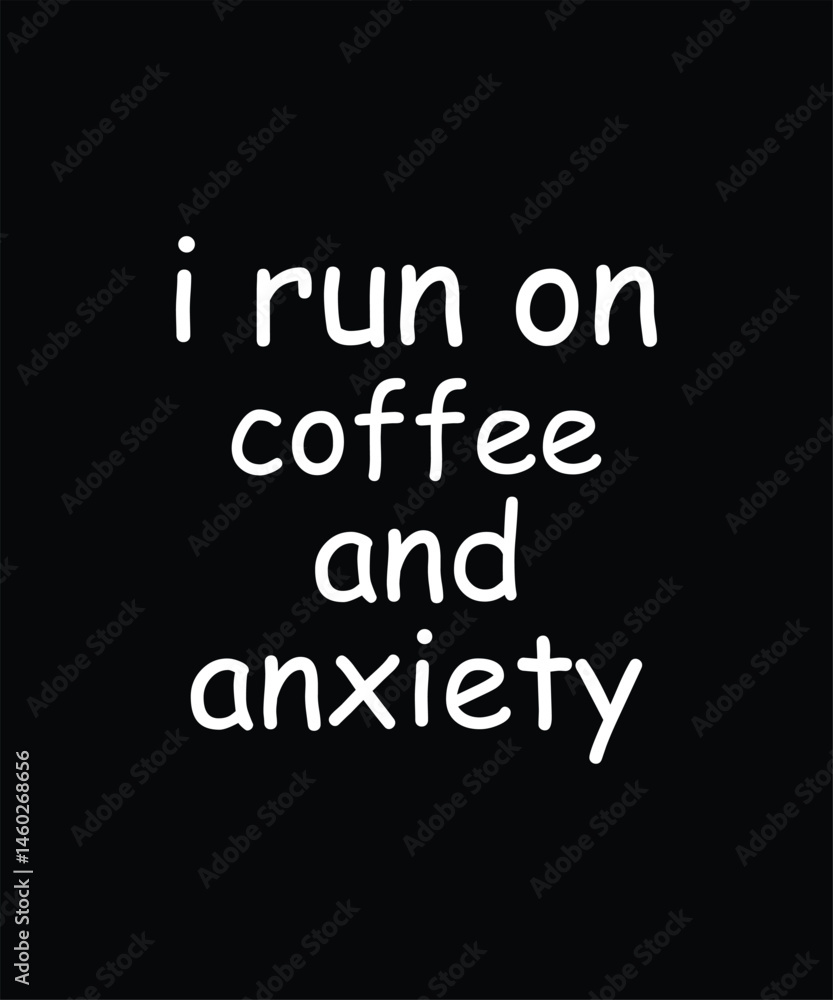 I Run On Coffee And Anxiety I Run On Coffee And Anxiety