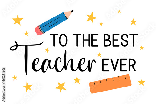 To the best Teacher ever text, words, phrase. Appreciation print, gift tag for teachers. Elementary school vector illustration. Cute colorful design, playful text and school supplies elements