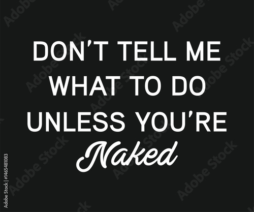 Do not tell me what to do unless you are naked, Funny and sarcastic adult T-shirt design with bold text perfect for humor lovers and edgy merchandise.