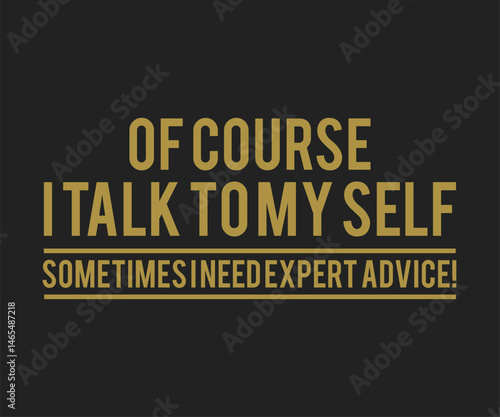 Of course i talk to my self sometimes i need expert advice, Funny and sarcastic adult T-shirt design with bold text perfect for humor lovers and edgy merchandise.