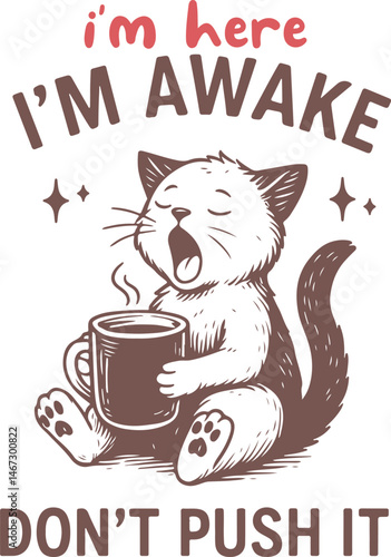 Sleepy Cat with Coffee: Cute yawning cat holding a steaming mug of coffee. Text reads "I'm here I'm awake Don't push it."