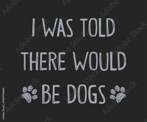 I was told there would be dogs, Cute and fun dog-themed T-shirt design, perfect for pet lovers and dog owners. Ideal for apparel, gifts, and casual wear.