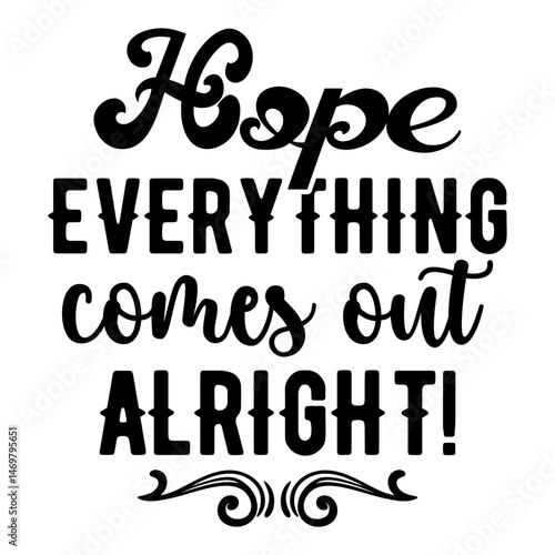 Hope Everything Comes Out Alright!