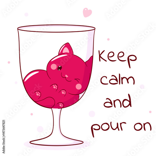 Keep calm and pour on. Lovely kitty in wineglass. Funny card  in kawaii style with cute little pet in glass. Print with funny cat for t-shirt  print, stickers, greeting card design. Vector EPS8