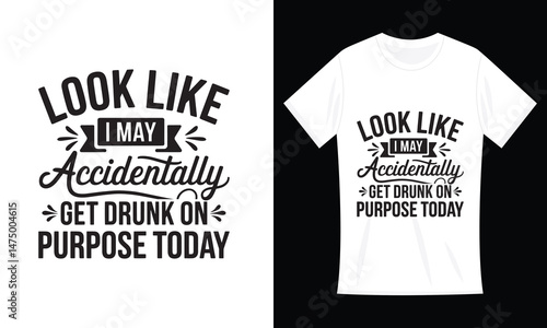 Look Like I May Accidentally Get Drunk On Purpose Today T-Shirt Design